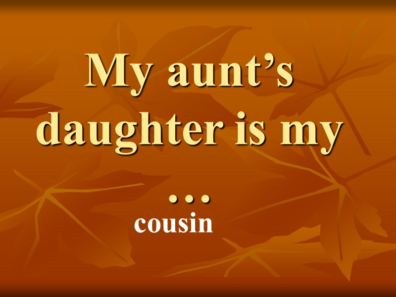 My aunt’s daughter is my … cousin